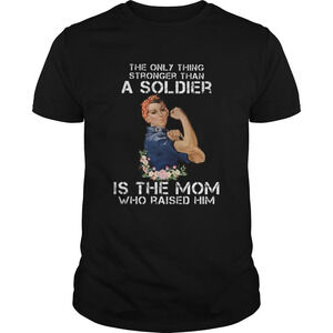The Only Thing Stronger Than A Soldier Is The Mom Who Raised Him Shirt